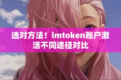 选对方法！imtoken账户激活不同途径对比