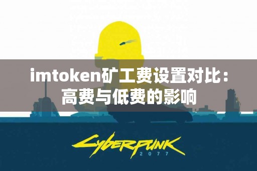 imtoken矿工费设置对比：高费与低费的影响