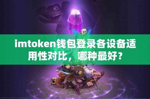 imtoken钱包登录各设备适用性对比，哪种最好？