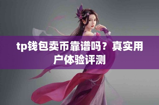 tp钱包卖币靠谱吗？真实用户体验评测