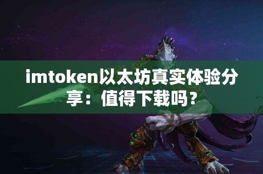 imtoken以太坊真实体验分享：值得下载吗？