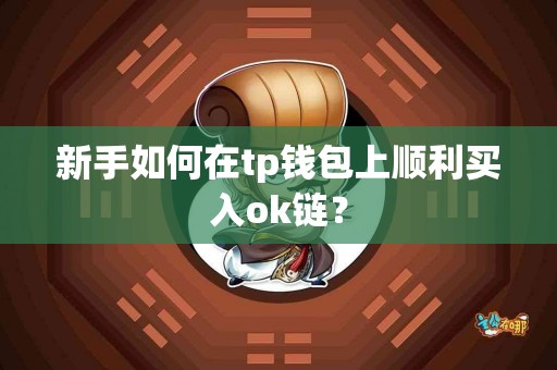 新手如何在tp钱包上顺利买入ok链？