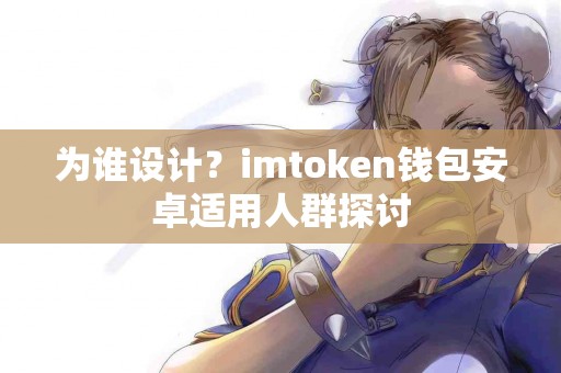 为谁设计？imtoken钱包安卓适用人群探讨