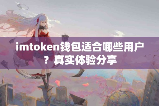 imtoken钱包适合哪些用户？真实体验分享