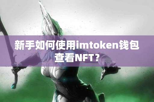 新手如何使用imtoken钱包查看NFT？