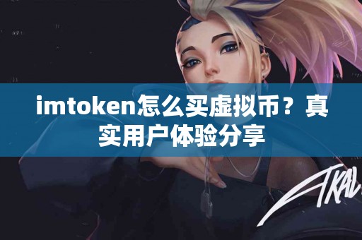 imtoken怎么买虚拟币？真实用户体验分享