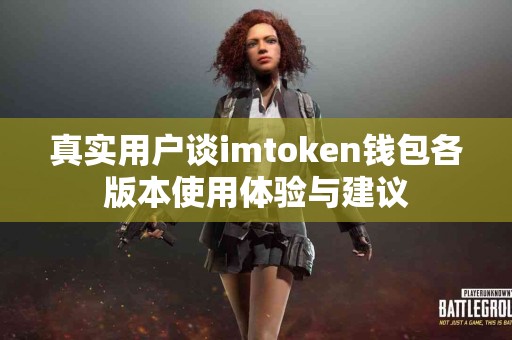 真实用户谈imtoken钱包各版本使用体验与建议