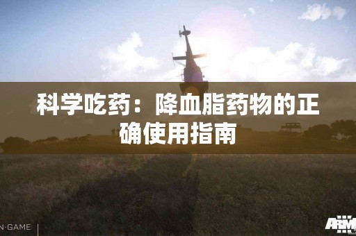 科学吃药：降血脂药物的正确使用指南