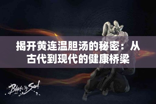 揭开黄连温胆汤的秘密：从古代到现代的健康桥梁