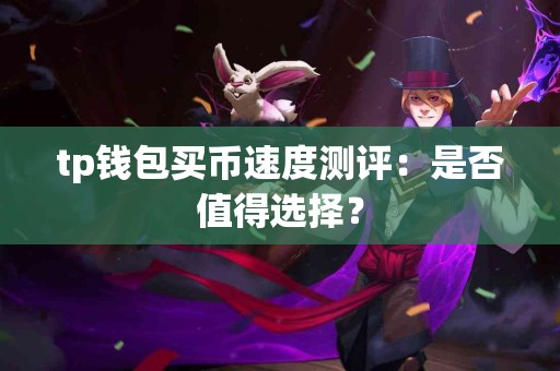 tp钱包买币速度测评：是否值得选择？