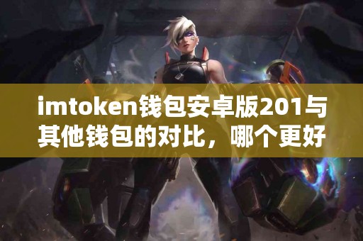 imtoken钱包安卓版201与其他钱包的对比，哪个更好？