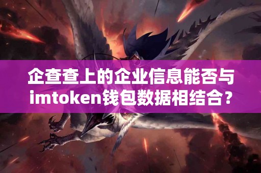 企查查上的企业信息能否与imtoken钱包数据相结合？