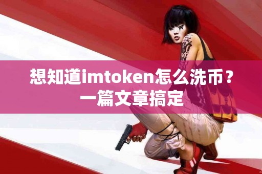 想知道imtoken怎么洗币？一篇文章搞定