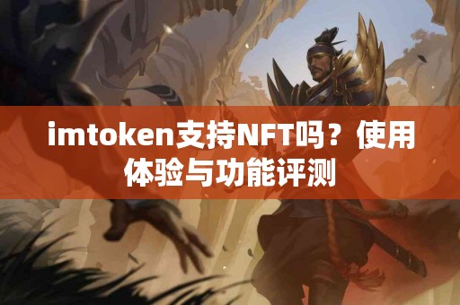 imtoken支持NFT吗？使用体验与功能评测
