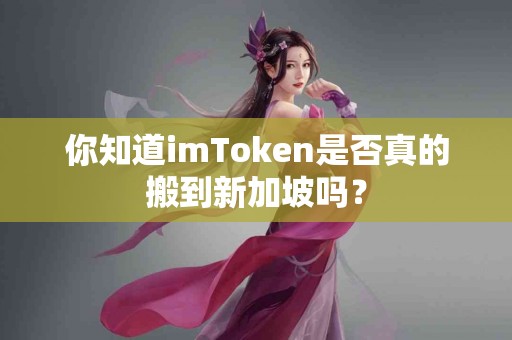 你知道imToken是否真的搬到新加坡吗？