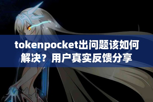 tokenpocket出问题该如何解决？用户真实反馈分享