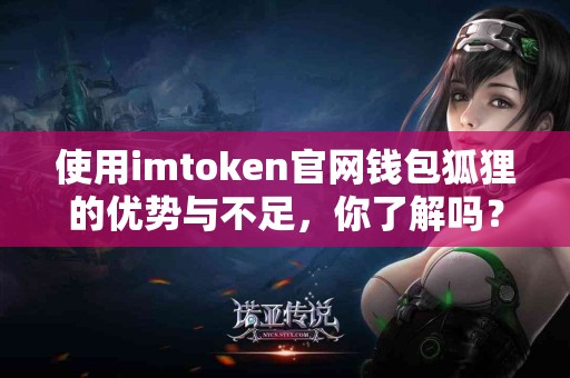 使用imtoken官网钱包狐狸的优势与不足，你了解吗？