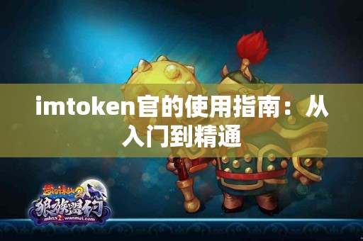 imtoken官的使用指南：从入门到精通