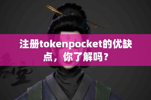 注册tokenpocket的优缺点，你了解吗？