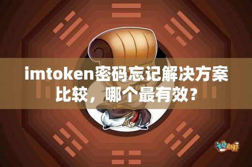 imtoken密码忘记解决方案比较，哪个最有效？