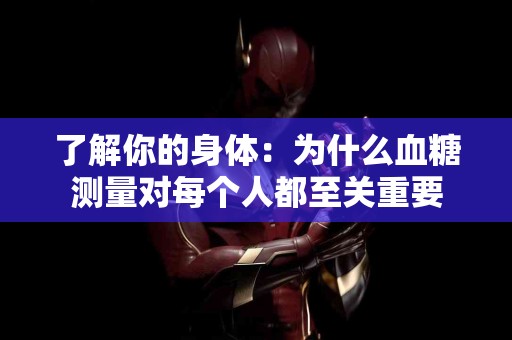 了解你的身体：为什么血糖测量对每个人都至关重要