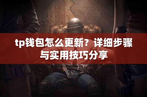 tp钱包怎么更新？详细步骤与实用技巧分享