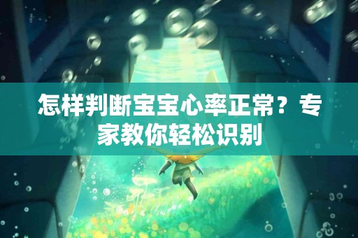 怎样判断宝宝心率正常？专家教你轻松识别