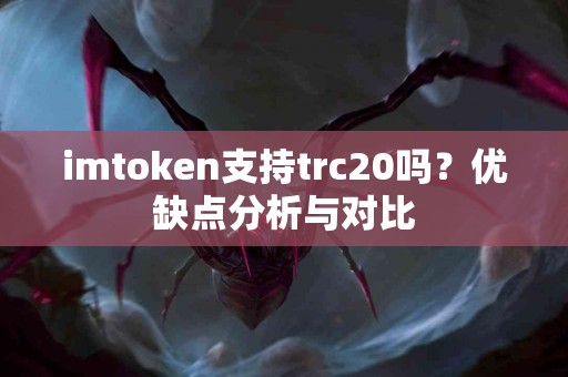 imtoken支持trc20吗？优缺点分析与对比