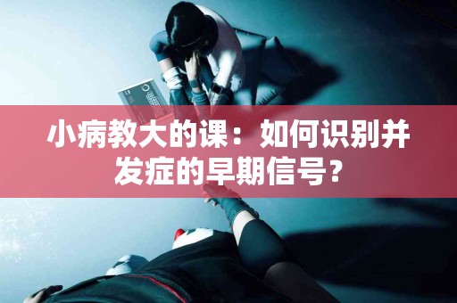 小病教大的课：如何识别并发症的早期信号？
