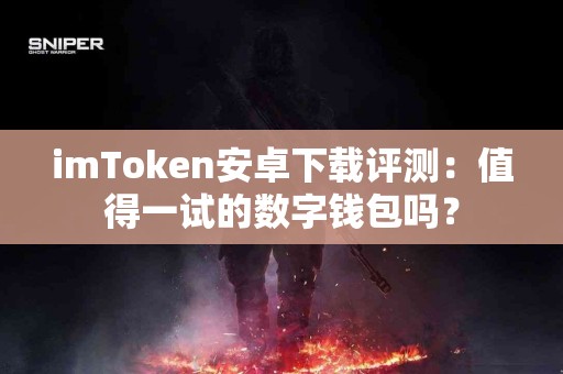 imToken安卓下载评测：值得一试的数字钱包吗？