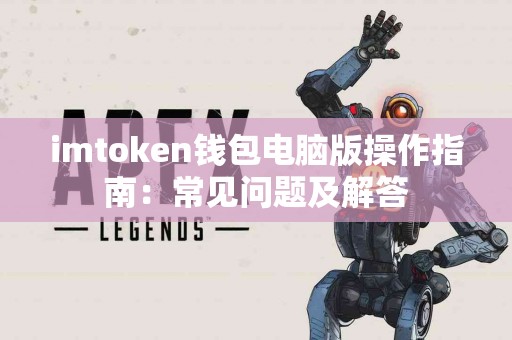 imtoken钱包电脑版操作指南：常见问题及解答