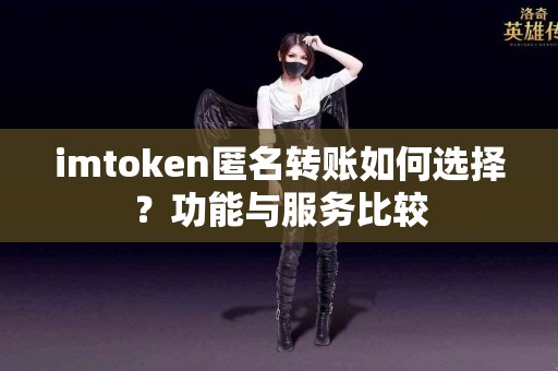 imtoken匿名转账如何选择？功能与服务比较
