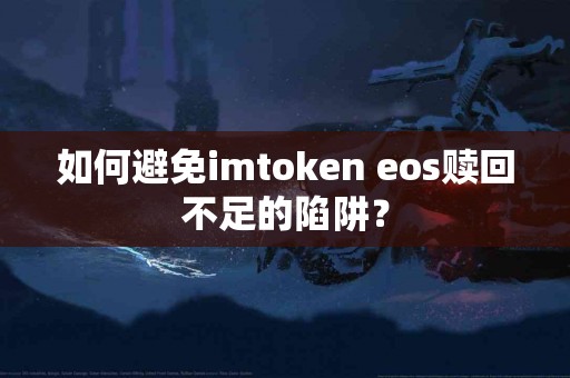 如何避免imtoken eos赎回不足的陷阱？