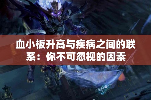 血小板升高与疾病之间的联系：你不可忽视的因素