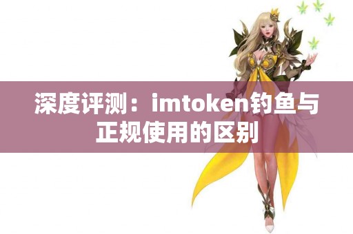 深度评测：imtoken钓鱼与正规使用的区别