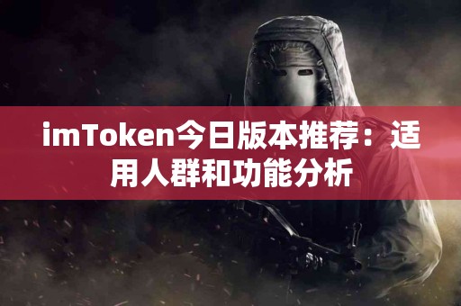 imToken今日版本推荐：适用人群和功能分析