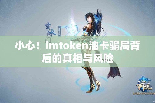 小心！imtoken油卡骗局背后的真相与风险