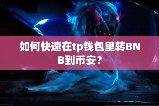 如何快速在tp钱包里转BNB到币安？