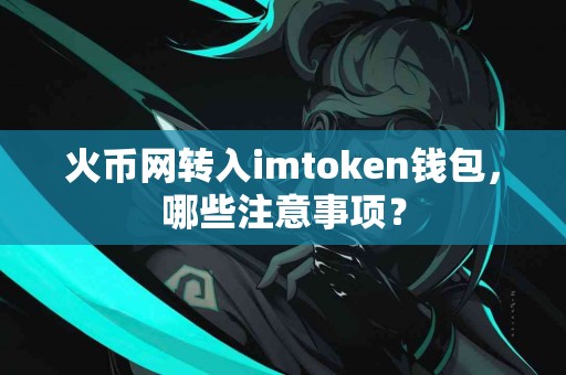 火币网转入imtoken钱包，哪些注意事项？