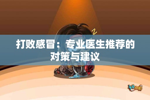 打败感冒：专业医生推荐的对策与建议