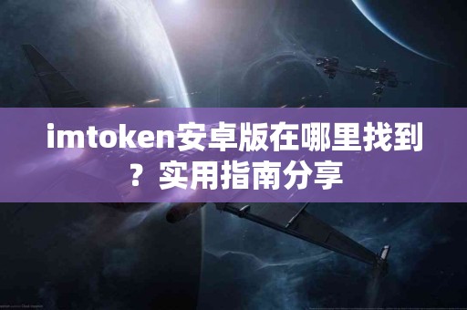 imtoken安卓版在哪里找到？实用指南分享