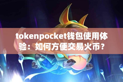 tokenpocket钱包使用体验：如何方便交易火币？