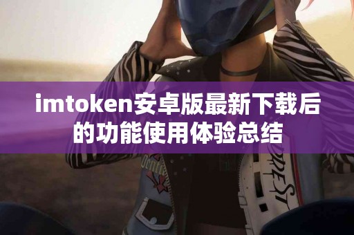 imtoken安卓版最新下载后的功能使用体验总结
