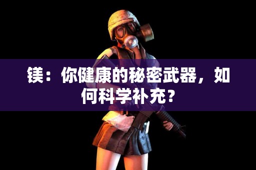 镁：你健康的秘密武器，如何科学补充？