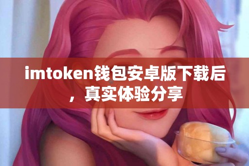 imtoken钱包安卓版下载后，真实体验分享