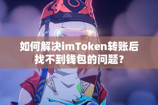 如何解决imToken转账后找不到钱包的问题？