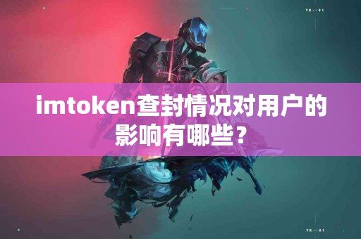 imtoken查封情况对用户的影响有哪些？