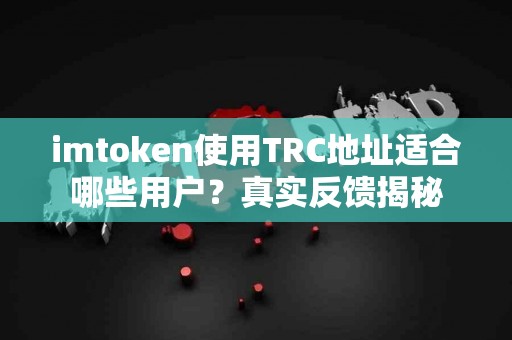 imtoken使用TRC地址适合哪些用户？真实反馈揭秘