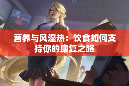 营养与风湿热：饮食如何支持你的康复之路