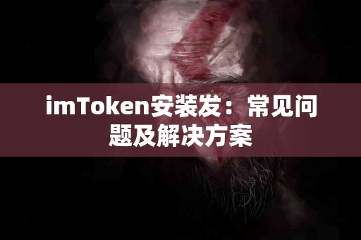 imToken安装发：常见问题及解决方案